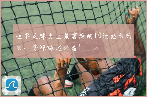 世界足球史上最震撼的10场经典对决，资深球迷必看！