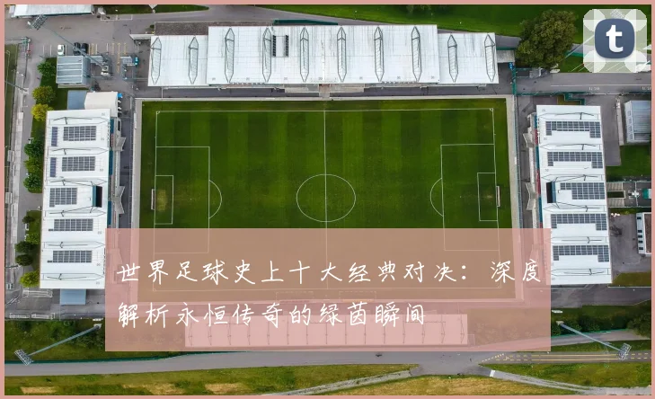 世界足球史上十大经典对决:深度解析永恒传奇的绿茵瞬间