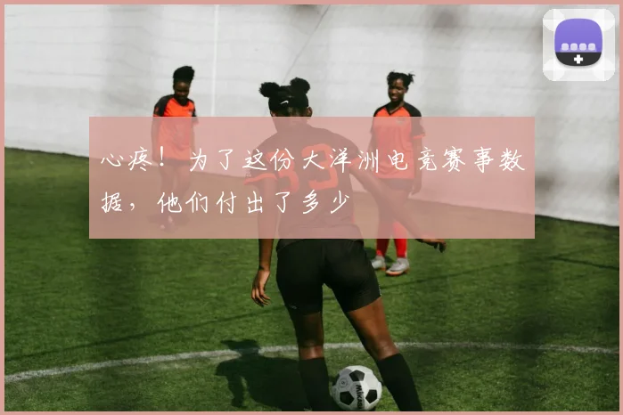 心疼！为了这份大洋洲电竞赛事数据，他们付出了多少