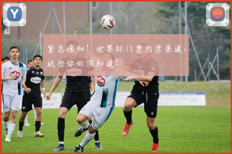紧急通知！世界杯门票购票渠道，这些你必须知道！