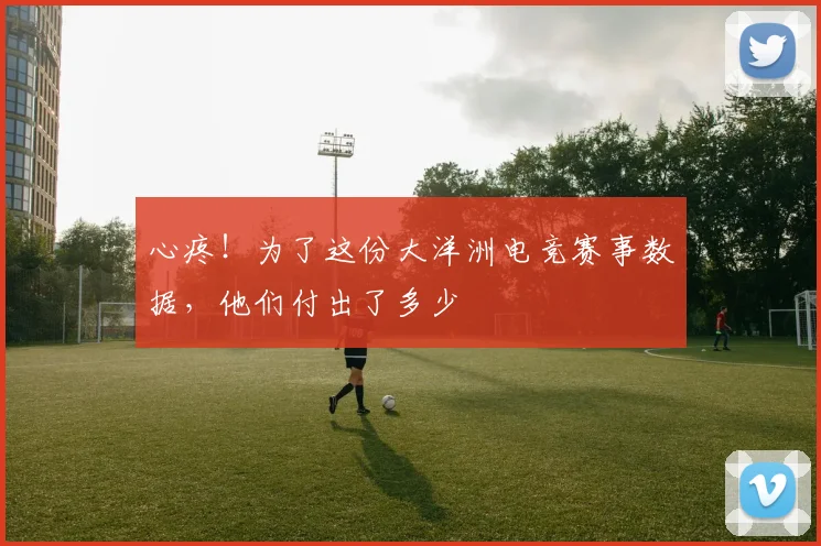 心疼！为了这份大洋洲电竞赛事数据，他们付出了多少