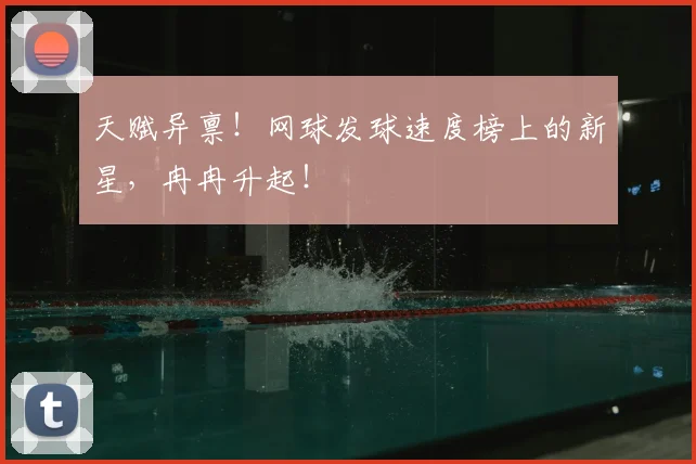天赋异禀！网球发球速度榜上的新星，冉冉升起！