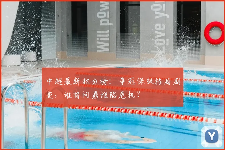 中超最新积分榜:争冠保级格局剧变,谁将问鼎谁陷危机?